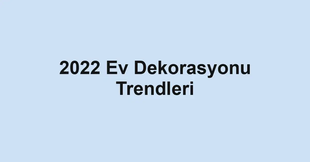 2022 Ev Dekorasyonu Trendleri