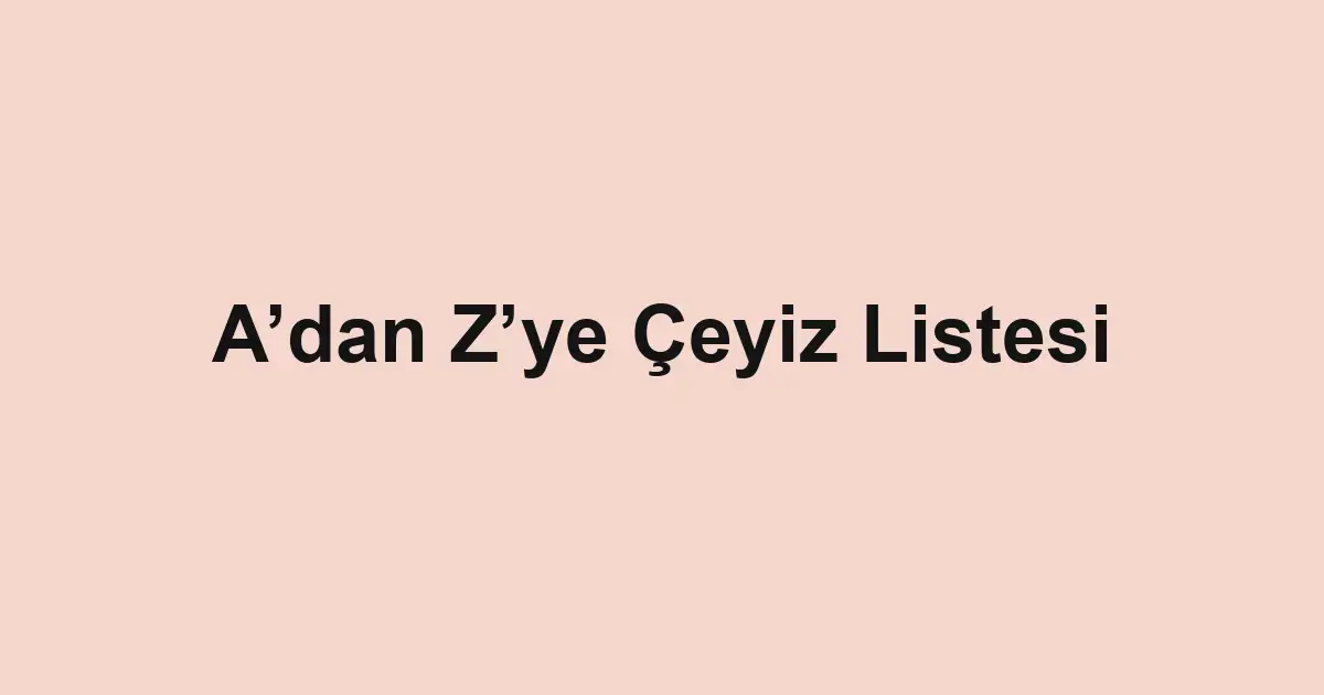 A’dan Z’ye Çeyiz Listesi