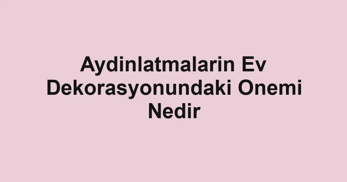 Aydinlatmalarin Ev Dekorasyonundaki Onemi Nedir