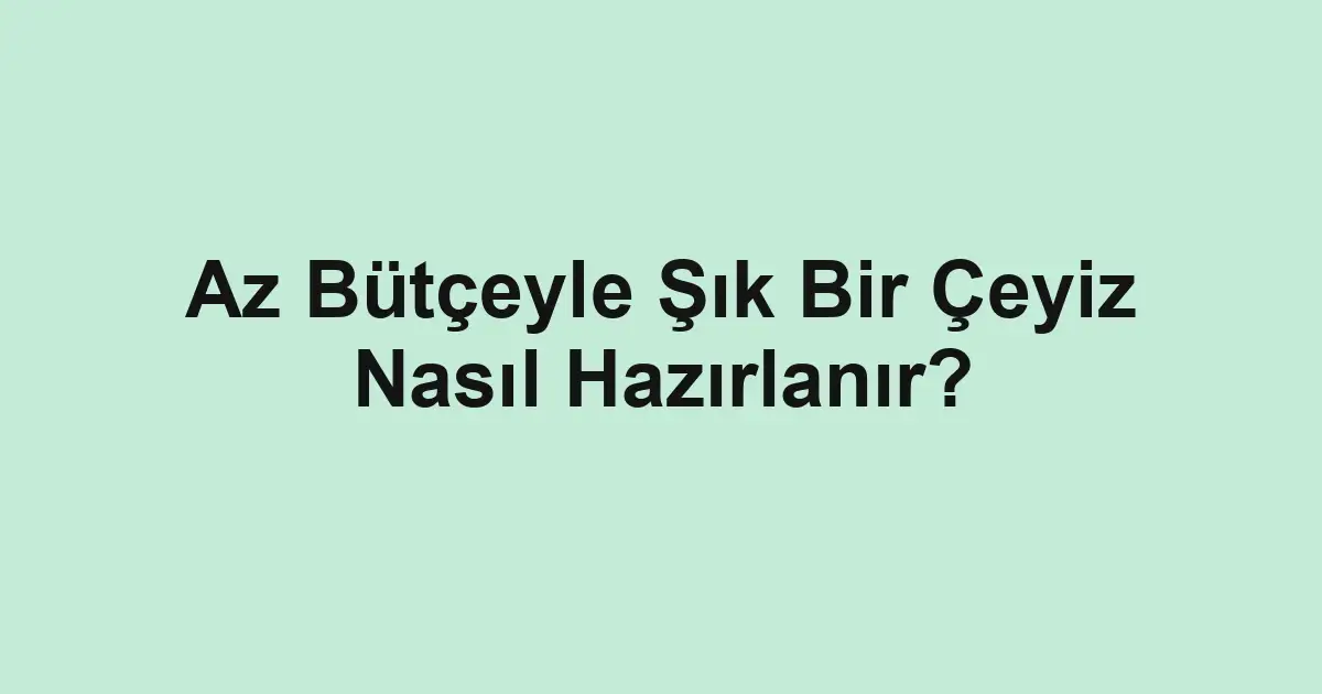 Az Bütçeyle Şık Bir Çeyiz Nasıl Hazırlanır?