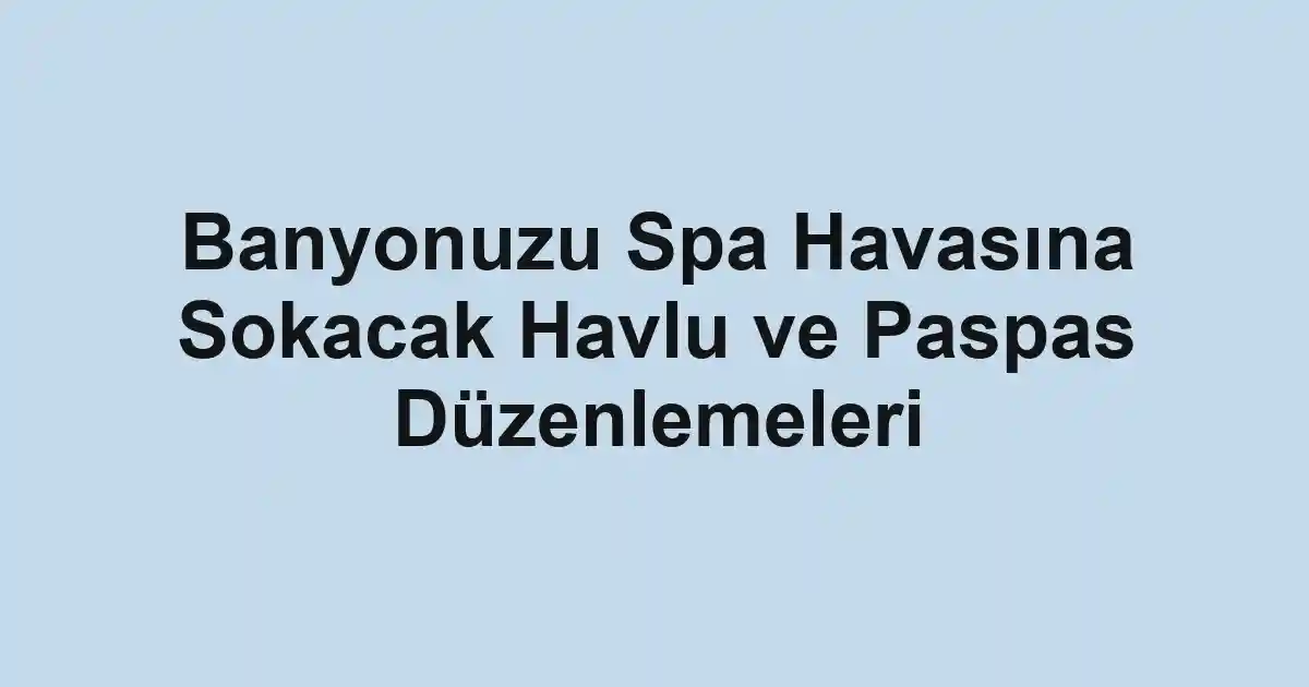Banyonuzu Spa Havasına Sokacak Havlu ve Paspas Düzenlemeleri