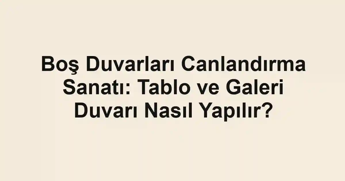 Boş Duvarları Canlandırma Sanatı: Tablo ve Galeri Duvarı Nasıl Yapılır?