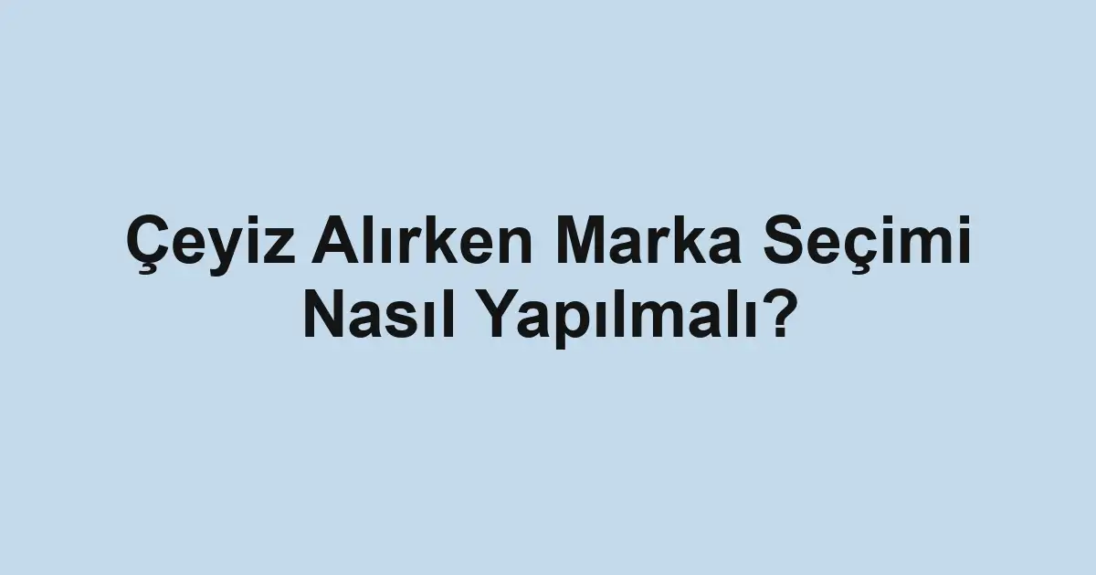 Çeyiz Alırken Marka Seçimi Nasıl Yapılmalı?
