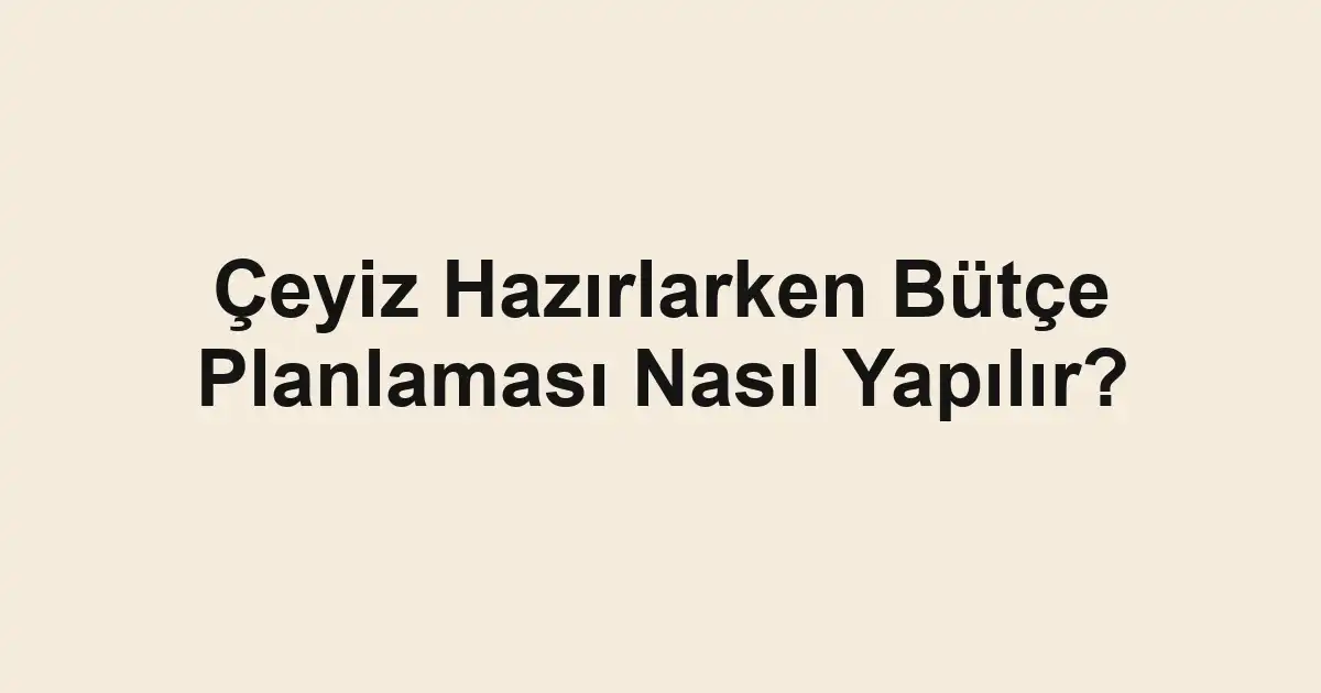 Çeyiz Hazırlarken Bütçe Planlaması Nasıl Yapılır?