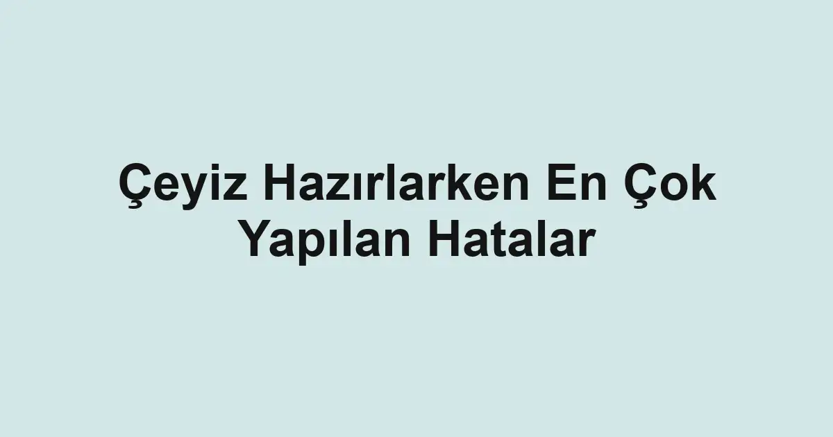 Çeyiz Hazırlarken En Çok Yapılan Hatalar