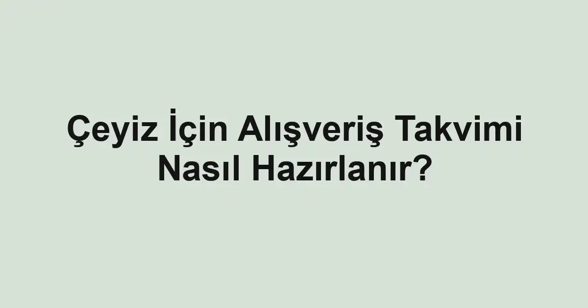 Çeyiz İçin Alışveriş Takvimi Nasıl Hazırlanır?