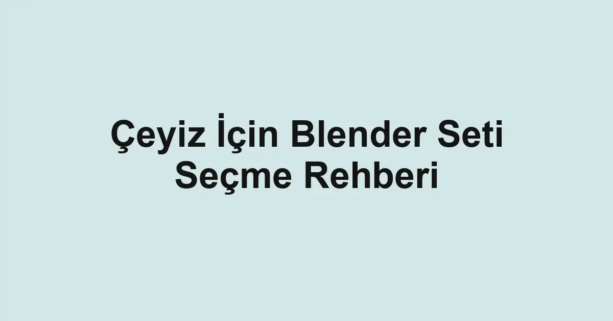Çeyiz İçin Blender Seti Seçme Rehberi