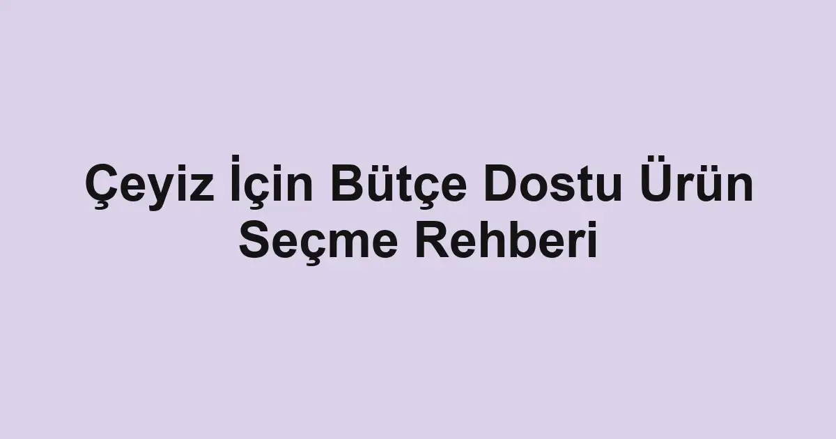 Çeyiz İçin Bütçe Dostu Ürün Seçme Rehberi