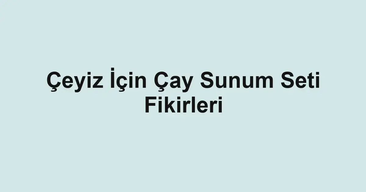 Çeyiz İçin Çay Sunum Seti Fikirleri