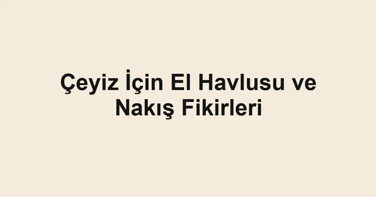 Çeyiz İçin El Havlusu ve Nakış Fikirleri