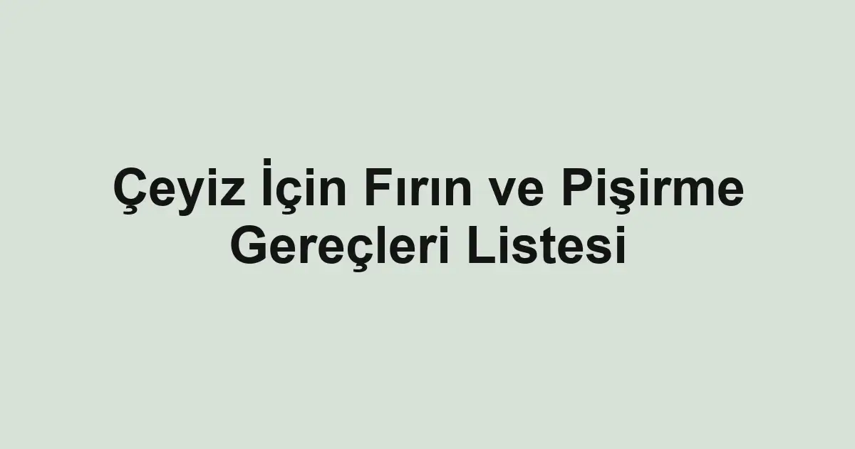 Çeyiz İçin Fırın ve Pişirme Gereçleri Listesi