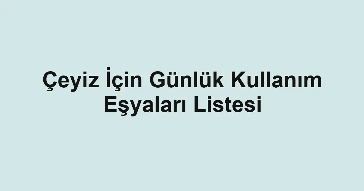 Çeyiz İçin Günlük Kullanım Eşyaları Listesi