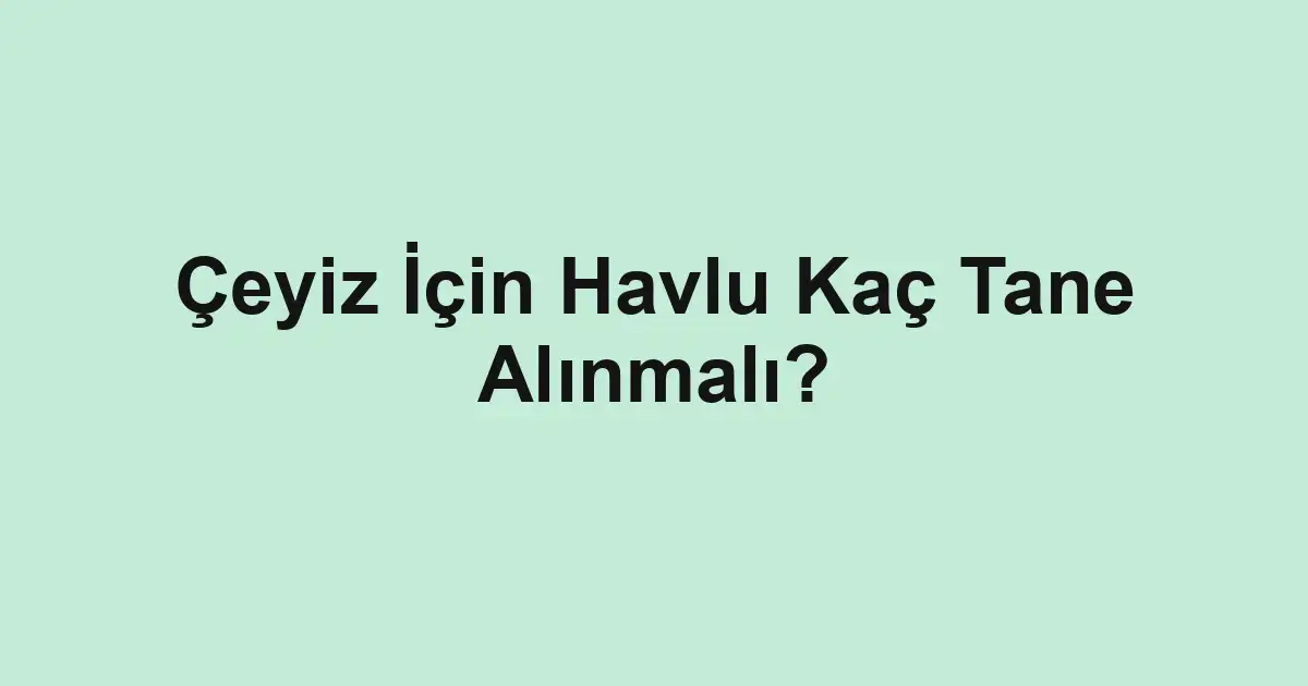 Çeyiz İçin Havlu Kaç Tane Alınmalı?