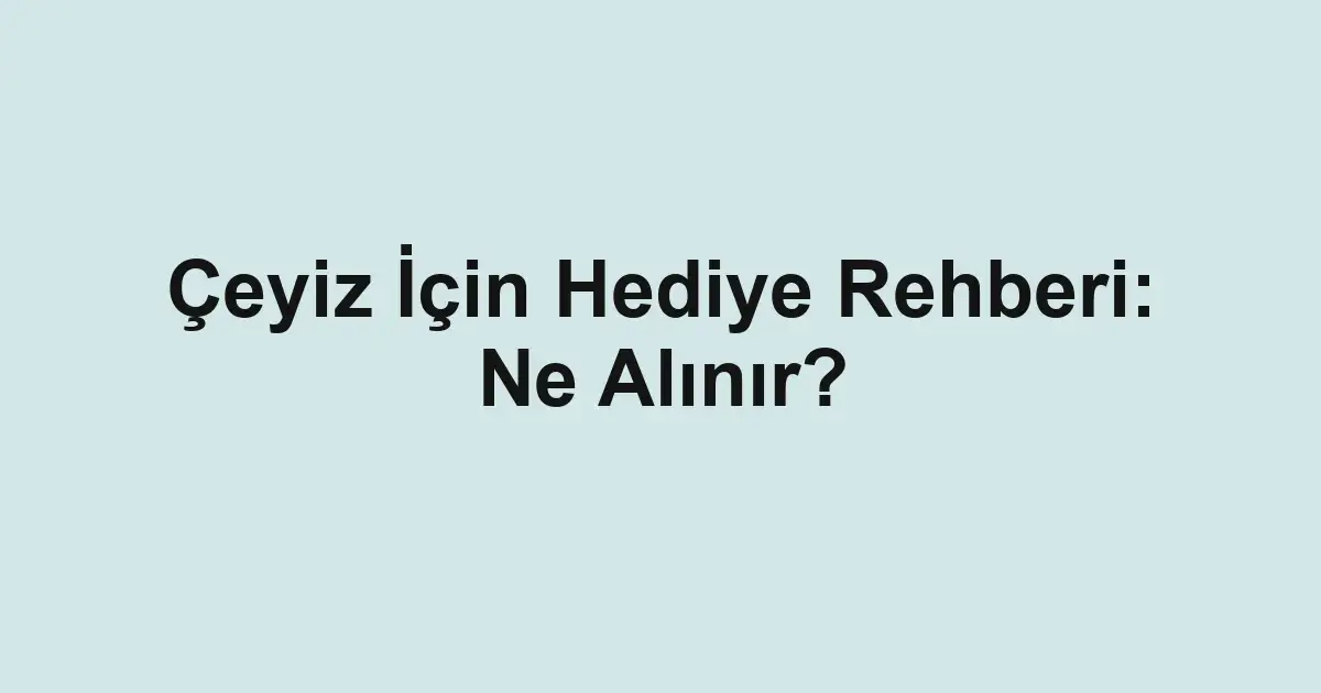 Çeyiz İçin Hediye Rehberi: Ne Alınır?