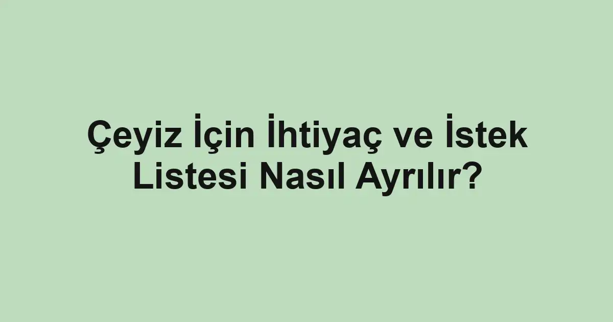 Çeyiz İçin İhtiyaç ve İstek Listesi Nasıl Ayrılır?