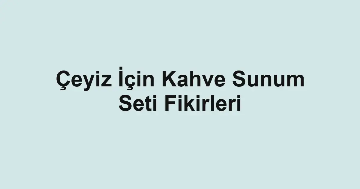Çeyiz İçin Kahve Sunum Seti Fikirleri