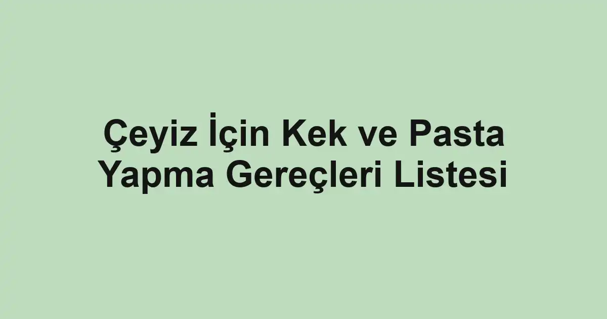 Çeyiz İçin Kek ve Pasta Yapma Gereçleri Listesi