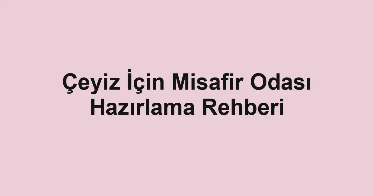 Çeyiz İçin Misafir Odası Hazırlama Rehberi