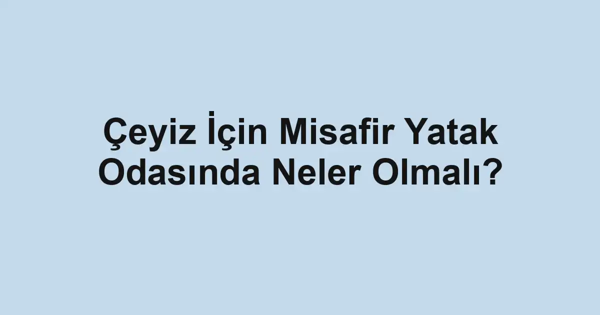 Çeyiz İçin Misafir Yatak Odasında Neler Olmalı?