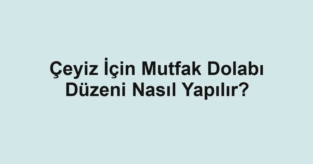 Çeyiz İçin Mutfak Dolabı Düzeni Nasıl Yapılır?