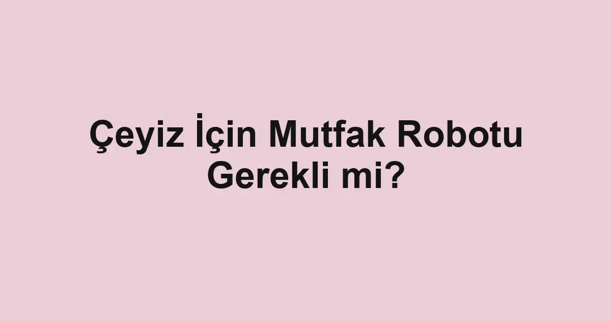 Çeyiz İçin Mutfak Robotu Gerekli mi?