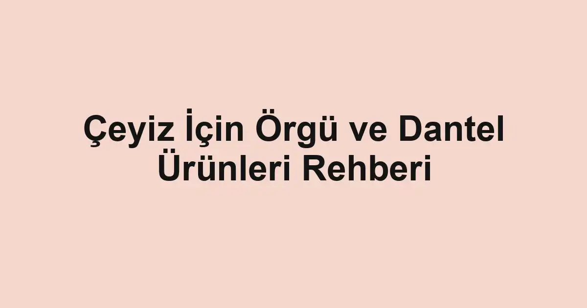 Çeyiz İçin Örgü ve Dantel Ürünleri Rehberi