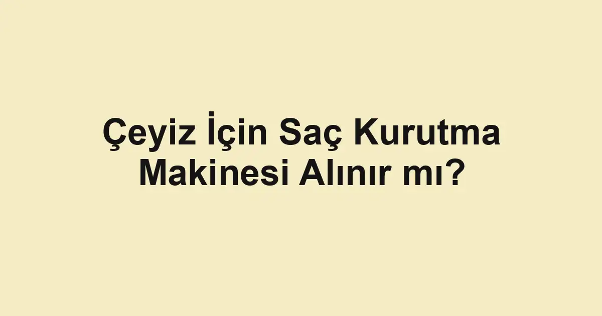 Çeyiz İçin Saç Kurutma Makinesi Alınır mı?