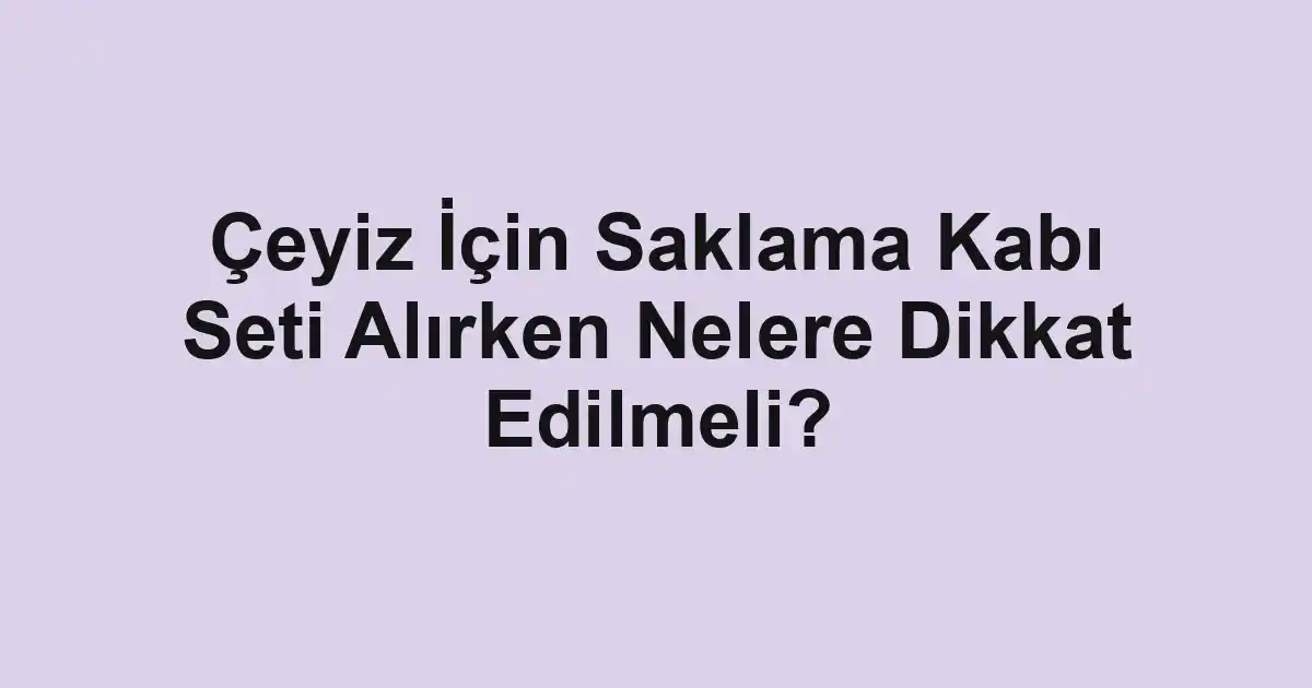 Çeyiz İçin Saklama Kabı Seti Alırken Nelere Dikkat Edilmeli?