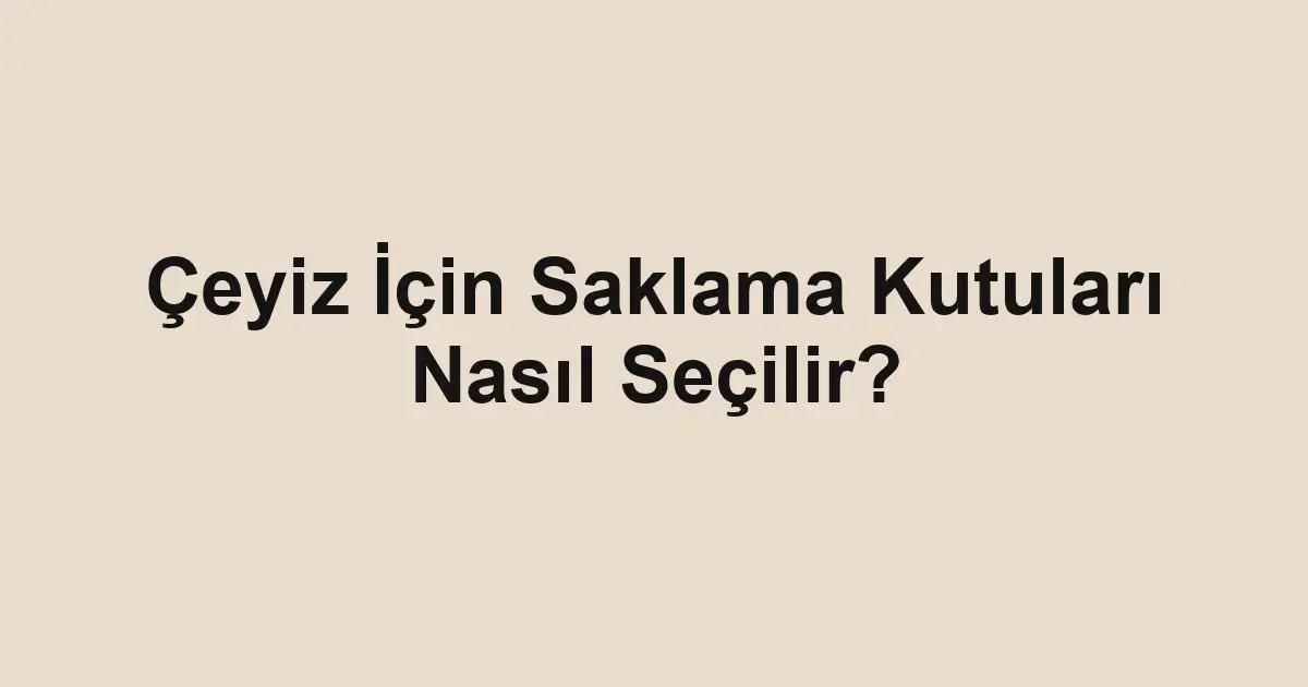 Çeyiz İçin Saklama Kutuları Nasıl Seçilir?