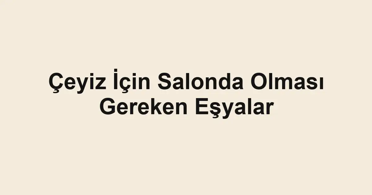 Çeyiz İçin Salonda Olması Gereken Eşyalar