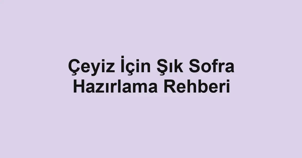 Çeyiz İçin Şık Sofra Hazırlama Rehberi