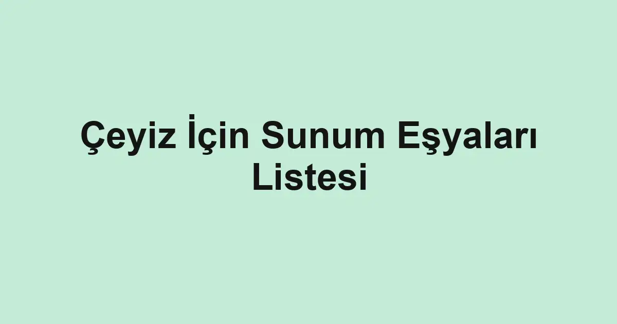 Çeyiz İçin Sunum Eşyaları Listesi