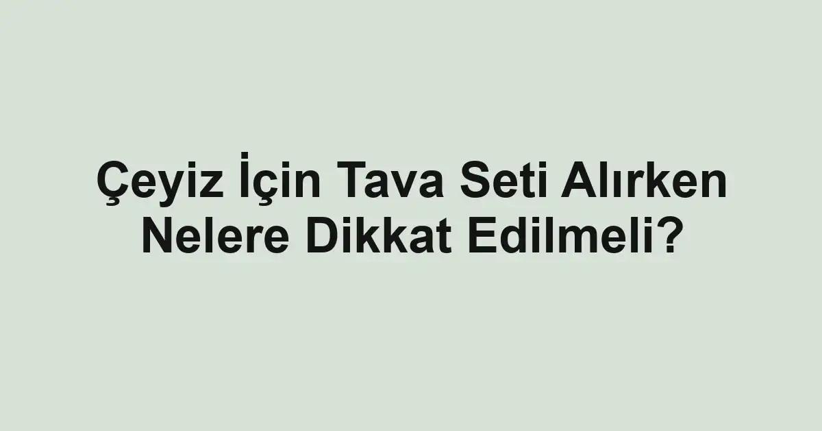 Çeyiz İçin Tava Seti Alırken Nelere Dikkat Edilmeli?