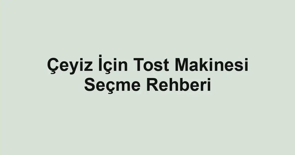 Çeyiz İçin Tost Makinesi Seçme Rehberi