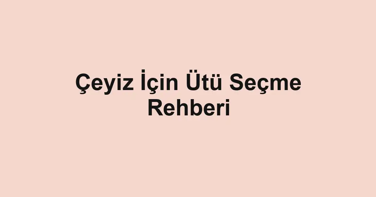 Çeyiz İçin Ütü Seçme Rehberi