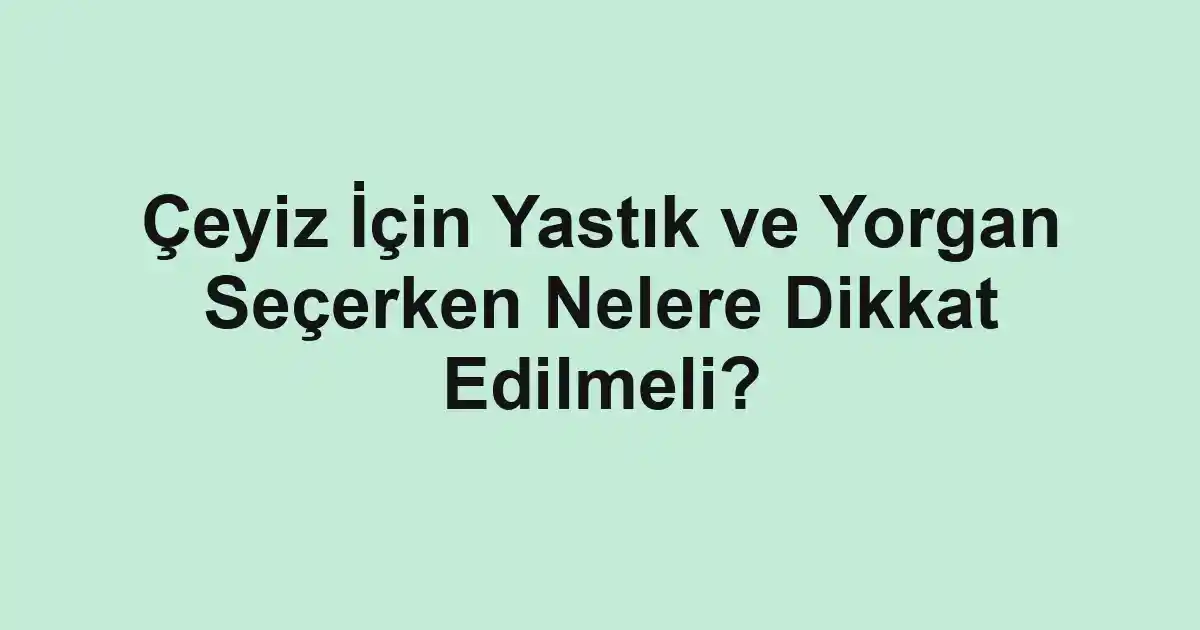 Çeyiz İçin Yastık ve Yorgan Seçerken Nelere Dikkat Edilmeli?