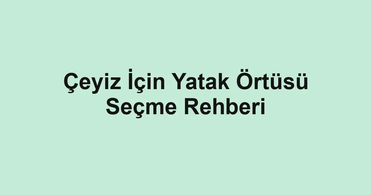 Çeyiz İçin Yatak Örtüsü Seçme Rehberi