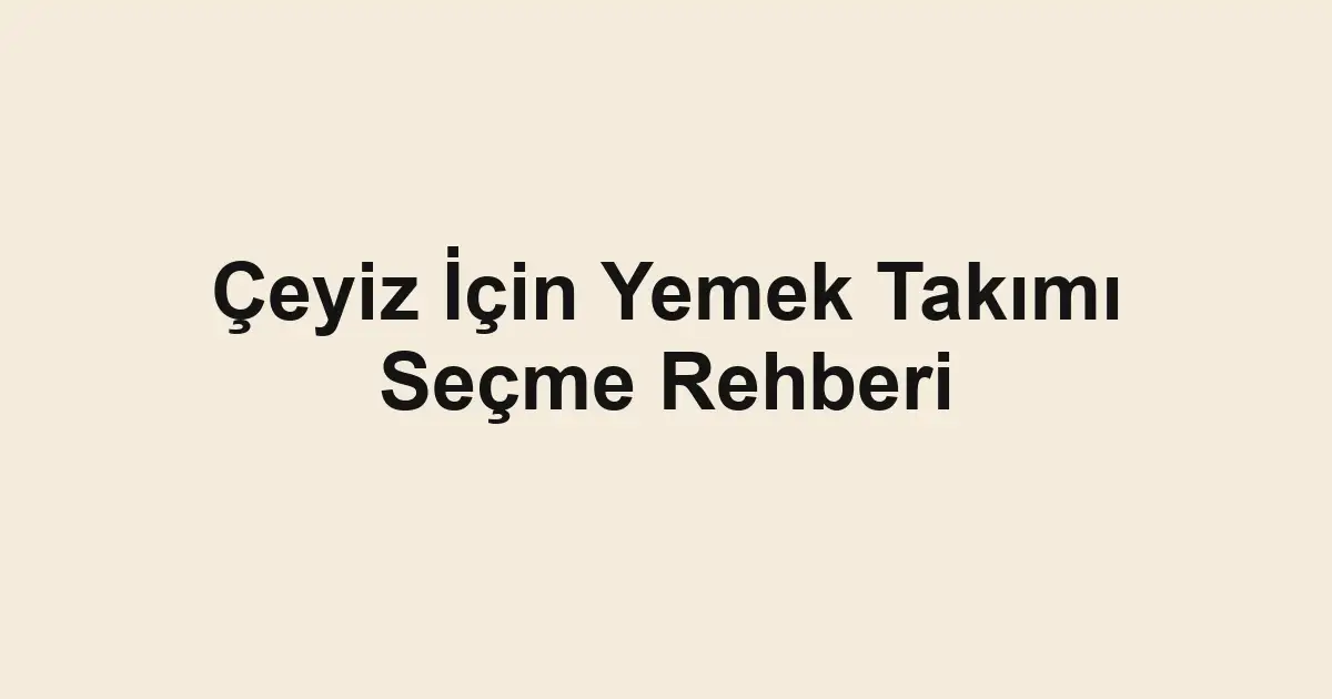 Çeyiz İçin Yemek Takımı Seçme Rehberi