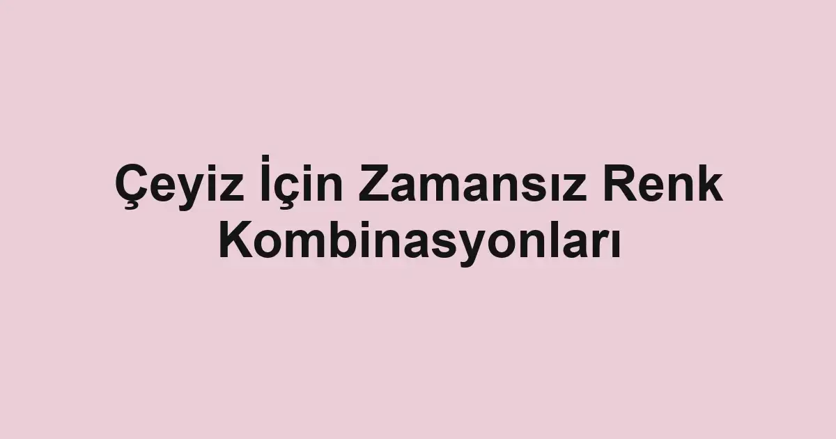 Çeyiz İçin Zamansız Renk Kombinasyonları