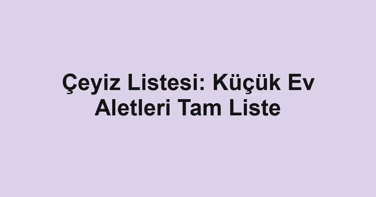 Çeyiz Listesi: Küçük Ev Aletleri Tam Liste
