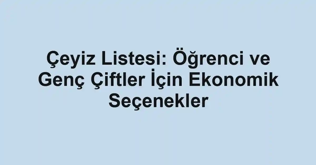 Çeyiz Listesi: Öğrenci ve Genç Çiftler İçin Ekonomik Seçenekler
