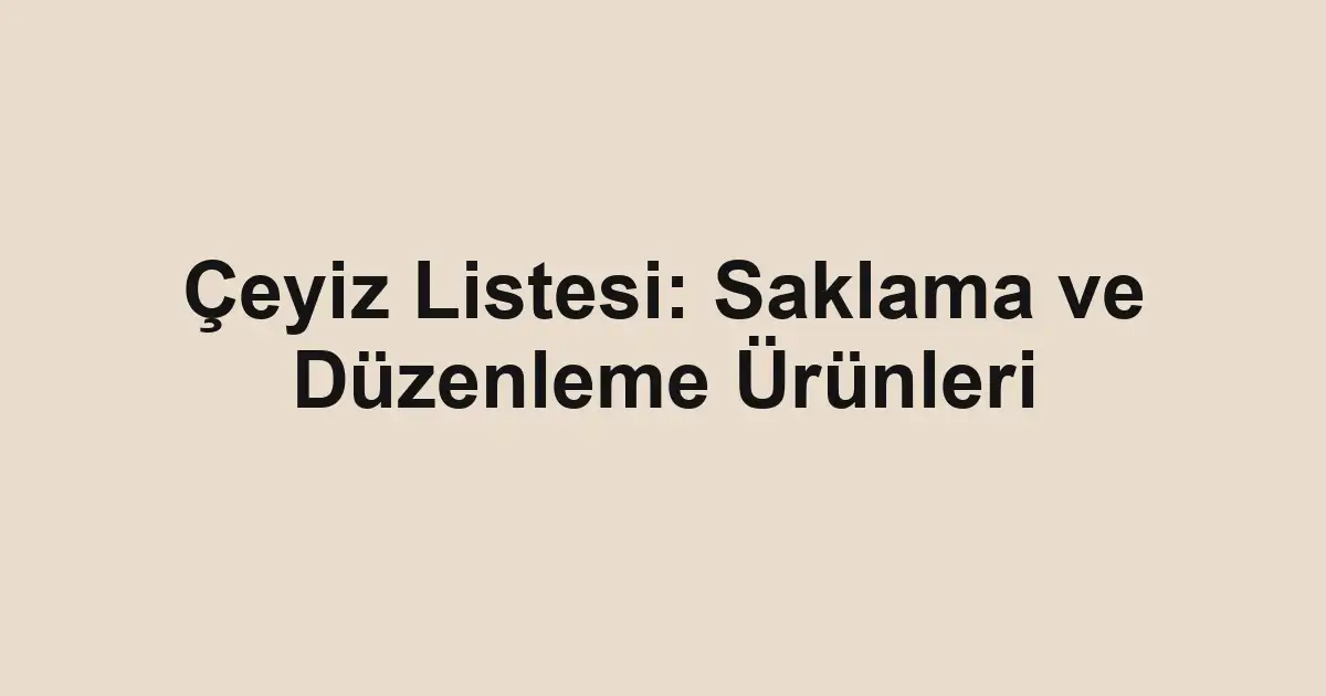 Çeyiz Listesi: Saklama ve Düzenleme Ürünleri