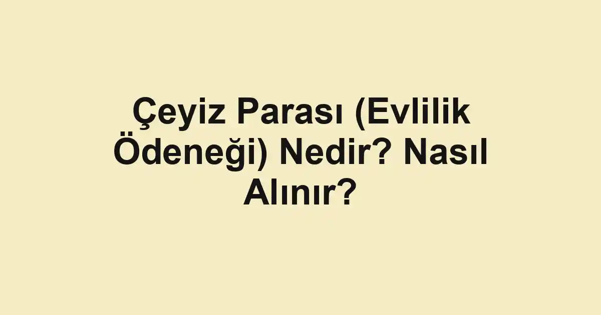 Çeyiz Parası (Evlilik Ödeneği) Nedir? Nasıl Alınır?