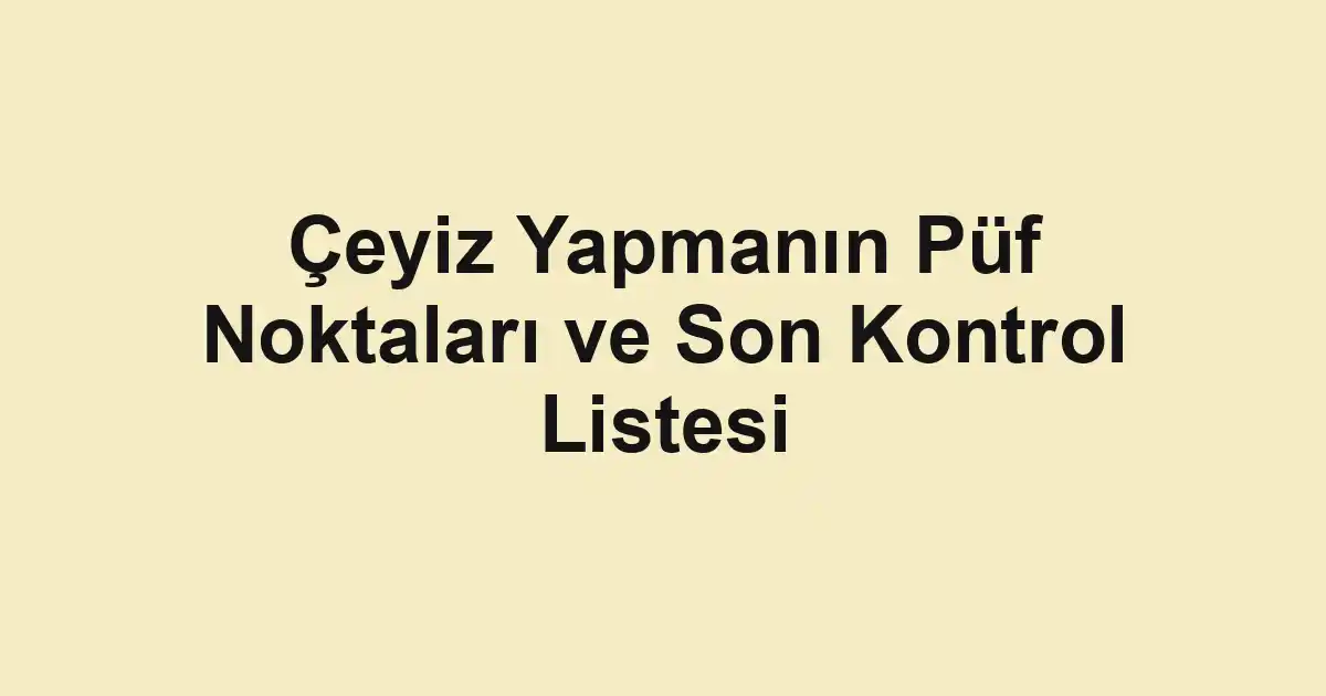 Çeyiz Yapmanın Püf Noktaları ve Son Kontrol Listesi