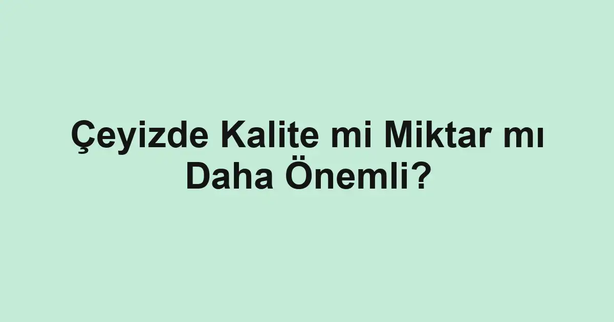 Çeyizde Kalite mi Miktar mı Daha Önemli?