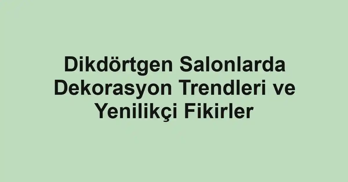 Dikdörtgen Salonlarda Dekorasyon Trendleri ve Yenilikçi Fikirler
