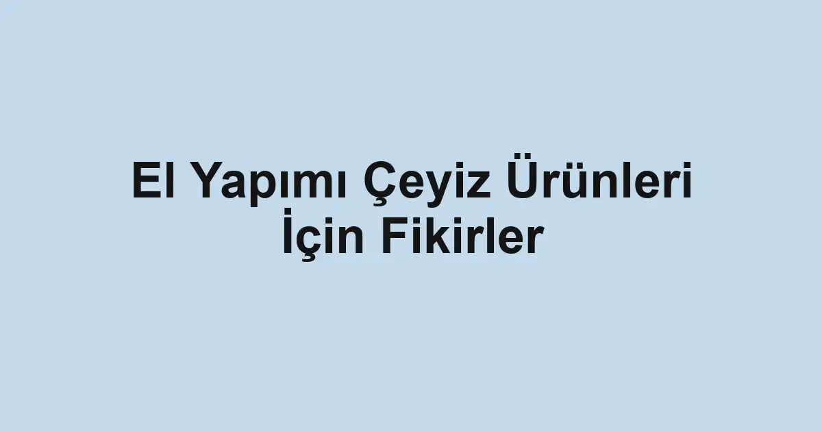 El Yapımı Çeyiz Ürünleri İçin Fikirler