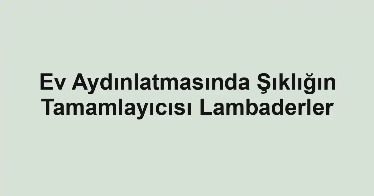 Ev Aydınlatmasında Şıklığın Tamamlayıcısı Lambaderler
