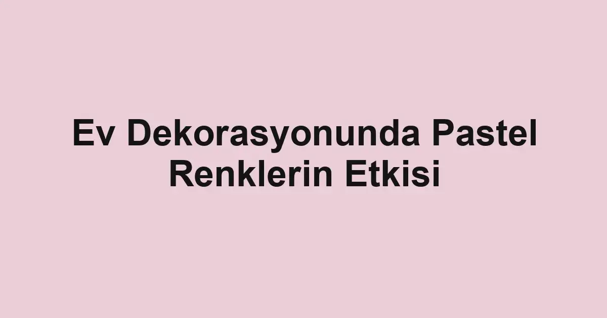 Ev Dekorasyonunda Pastel Renklerin Etkisi