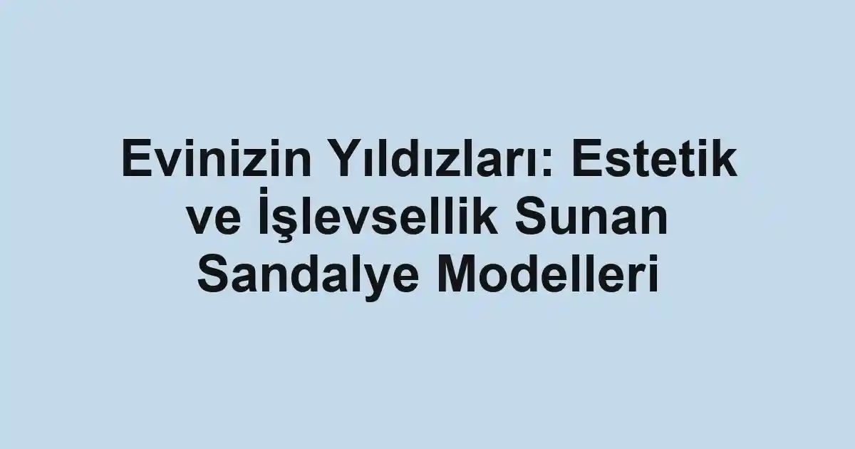 Evinizin Yıldızları: Estetik ve İşlevsellik Sunan Sandalye Modelleri